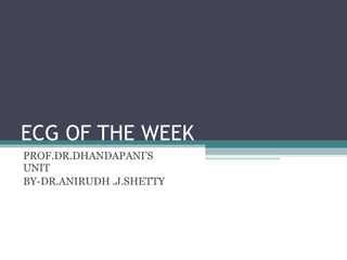 ECG OF THE WEEK PROF.DR.DHANDAPANI’S UNIT BY-DR.ANIRUDH .J.SHETTY 