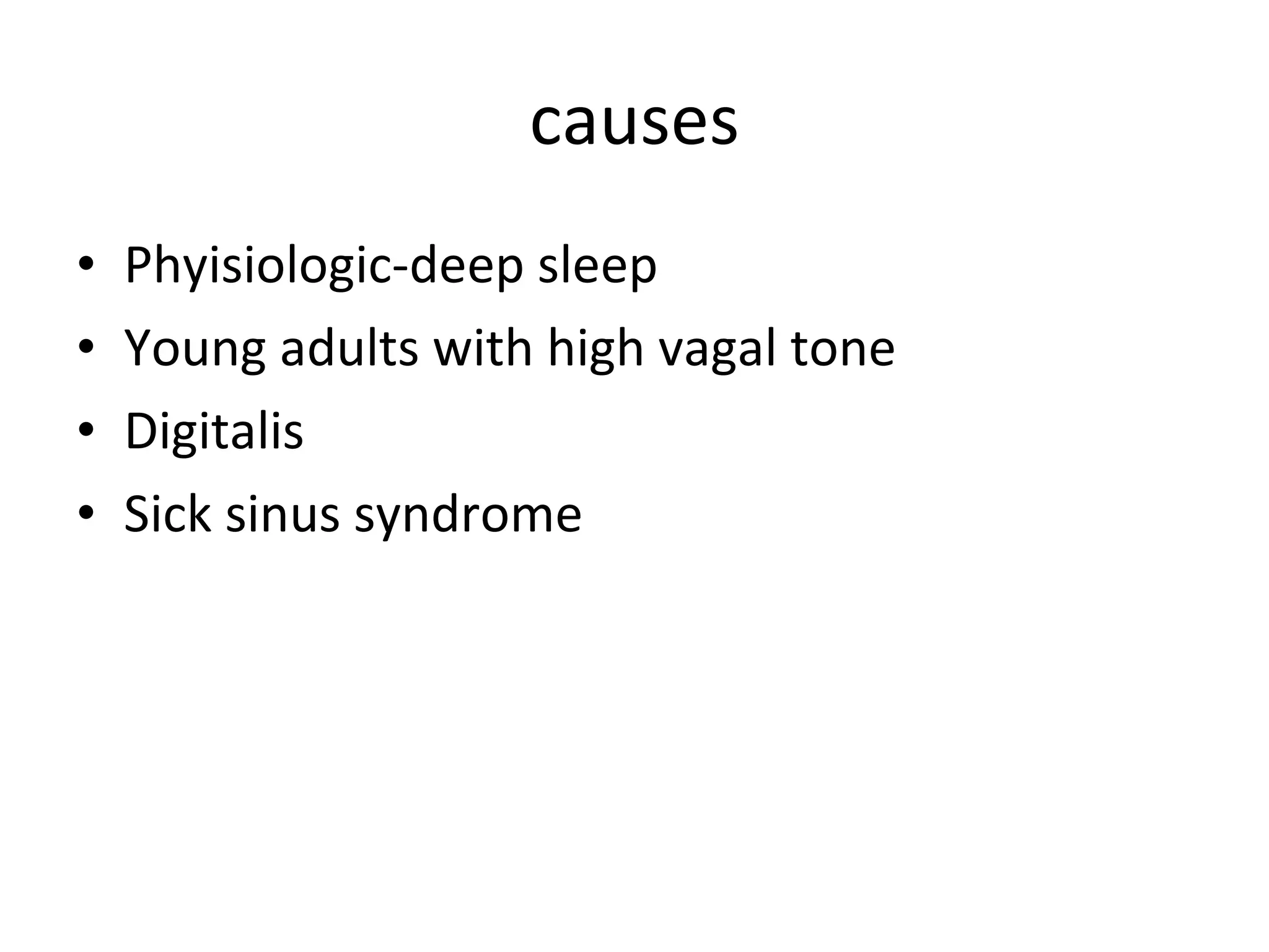 causes Phyisiologic-deep sleep Young adults with high vagal tone Digitalis Sick sinus syndrome