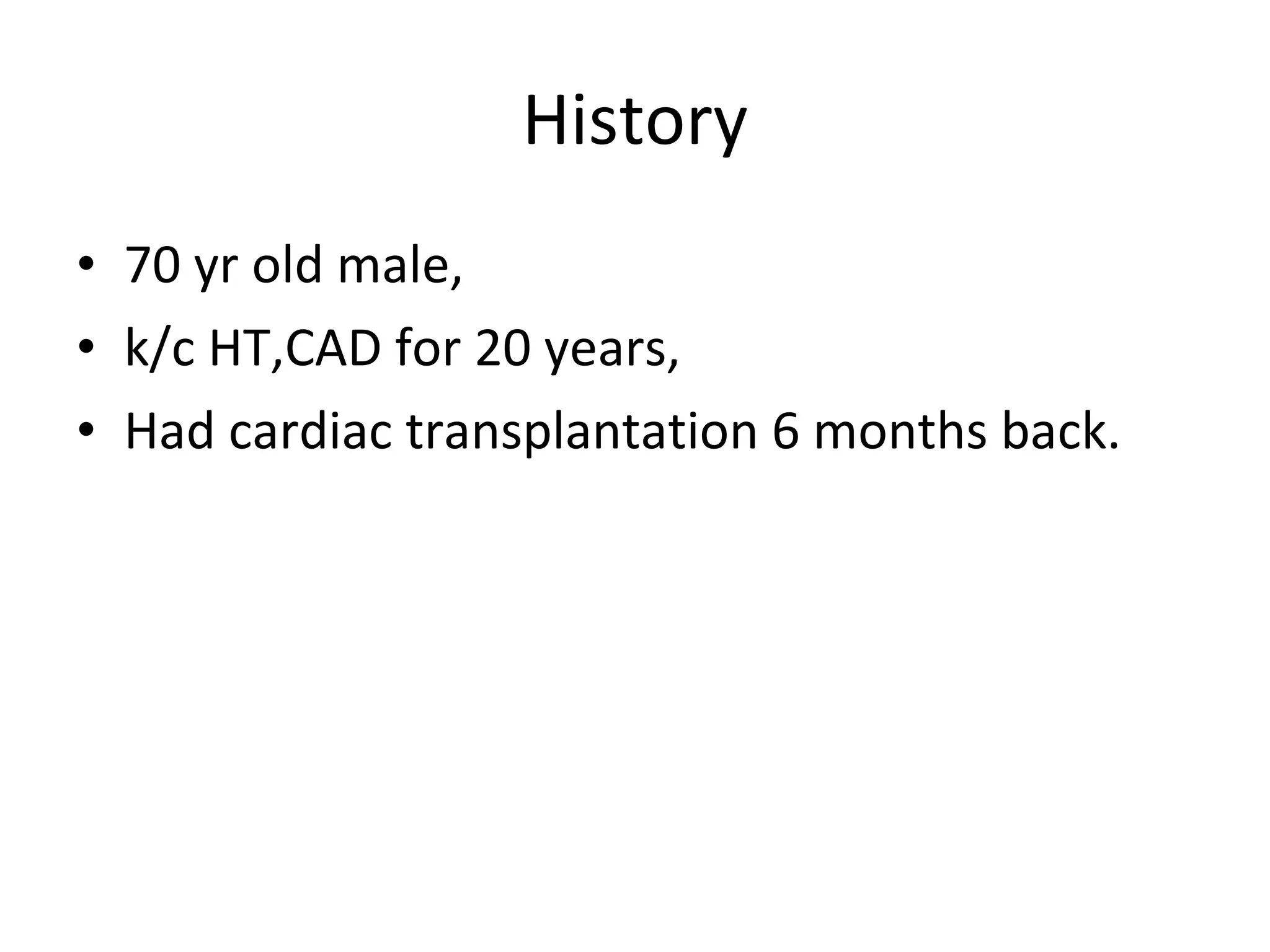 History 70 yr old male, k/c HT,CAD for 20 years, Had cardiac transplantation 6 months back.