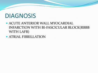 DIAGNOSISACUTE ANTERIOR WALL MYOCARDIAL INFARCTION WITH BI-FASCICULAR BLOCK(RBBB WITH LAFB)ATRIAL FIBRILLATION