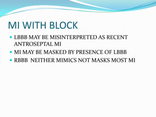 MI WITH BLOCKLBBB MAY BE MISINTERPRETED AS RECENT ANTROSEPTAL MIMI MAY BE MASKED BY PRESENCE OF LBBBRBBB NEITHER MIMICS NOT MASKS MOST MI