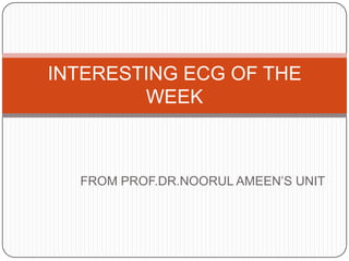 INTERESTING ECG OF THE
        WEEK



  FROM PROF.DR.NOORUL AMEEN’S UNIT
 
