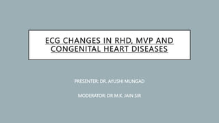 ECG CHANGES IN RHD, MVP AND
CONGENITAL HEART DISEASES
PRESENTER: DR. AYUSHI MUNGAD
MODERATOR: DR M.K. JAIN SIR
 