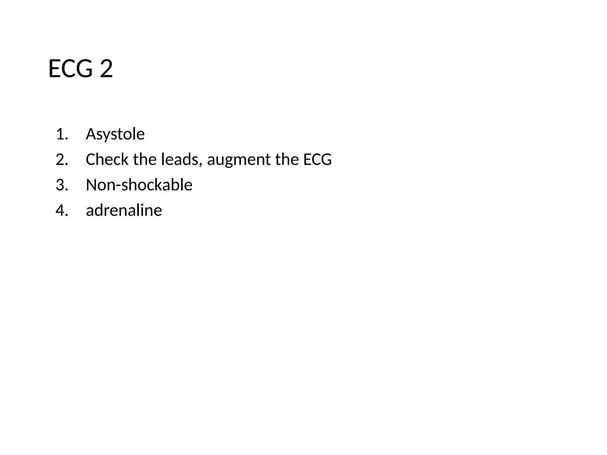 ECG 2
1. Asystole
2. Check the leads, augment the ECG
3. Non-shockable
4. adrenaline
 