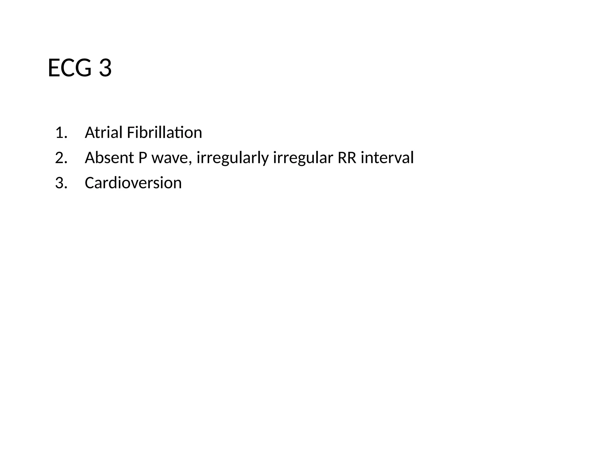 ECG 3
1. Atrial Fibrillation
2. Absent P wave, irregularly irregular RR interval
3. Cardioversion
 