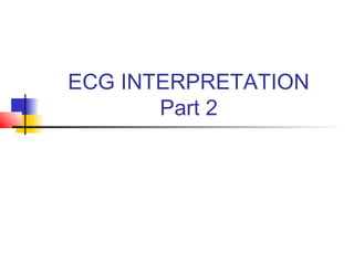 ECG INTERPRETATION
Part 2
 