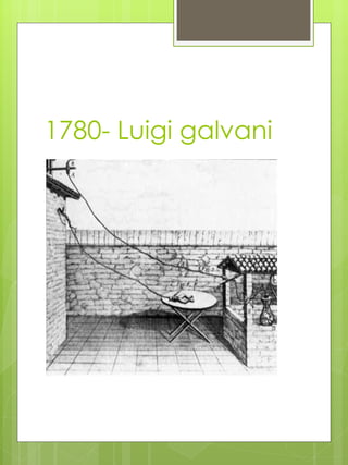 1780- Luigi galvani
 