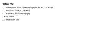 Reference
• Goldberger’s Clinical Electrocardiography EIGHTH EDITION
• Amita health st marys kankakees
• Adult resting electrocardiography
• Cash cardio
• Numed health care
 