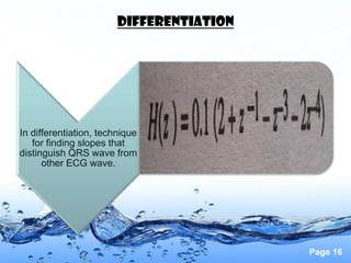 Differentiation




In differentiation, technique
   for finding slopes that
distinguish QRS wave from
      other ECG wave.




                                          Page 16
 
