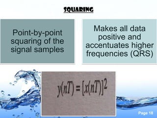 Squaring


                      Makes all data
Point-by-point
                       positive and
squaring of the
                   accentuates higher
signal samples
                   frequencies (QRS)




                                Page 18
 