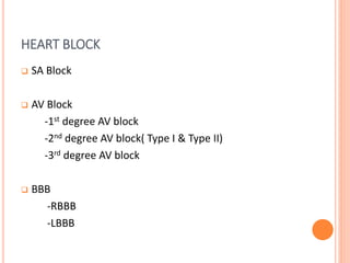 HEART BLOCK
 SA Block
 AV Block
-1st degree AV block
-2nd degree AV block( Type I & Type II)
-3rd degree AV block
 BBB
-RBBB
-LBBB
 