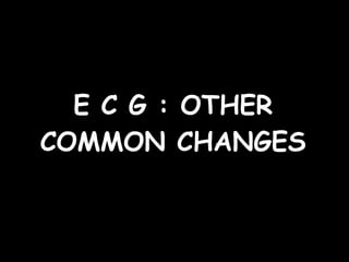 E C G : OTHER COMMON CHANGES 