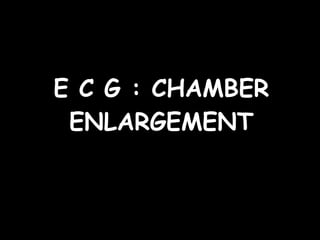 E C G : CHAMBER ENLARGEMENT 
