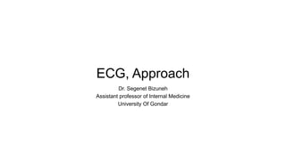ECG, Approach
Dr. Segenet Bizuneh
Assistant professor of Internal Medicine
University Of Gondar
 
