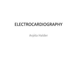 ELECTROCARDIOGRAPHY
Arpita Halder
 