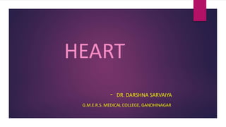 HEART
- DR. DARSHNA SARVAIYA
G.M.E.R.S. MEDICAL COLLEGE, GANDHINAGAR
 