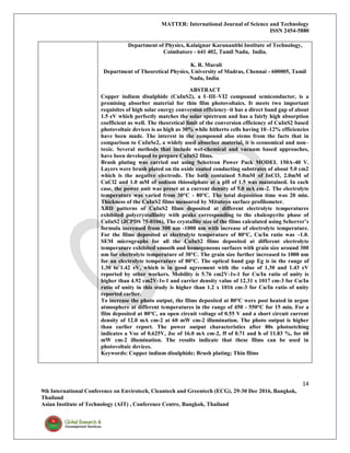 MATTER: International Journal of Science and Technology
ISSN 2454-5880
14
9th International Conference on Envirotech, Cleantech and Greentech (ECG), 29-30 Dec 2016, Bangkok,
Thailand
Asian Institute of Technology (AIT) , Conference Centre, Bangkok, Thailand
Department of Physics, Kalaignar Karunanithi Institute of Technology,
Coimbatore - 641 402, Tamil Nadu, India.
K. R. Murali
Department of Theoretical Physics, University of Madras, Chennai - 600005, Tamil
Nadu, India.
ABSTRACT
Copper indium disulphide (CuInS2), a I–III–VI2 compound semiconductor, is a
promising absorber material for thin film photovoltaics. It meets two important
requisites of high solar energy conversion efficiency–it has a direct band gap of about
1.5 eV which perfectly matches the solar spectrum and has a fairly high absorption
coefficient as well. The theoretical limit of the conversion efficiency of CuInS2 based
photovoltaic devices is as high as 30% while hitherto cells having 10–12% efficiencies
have been made. The interest in the compound also stems from the facts that in
comparison to CuInSe2, a widely used absorber material, it is economical and non–
toxic. Several methods that include wet-chemical and vacuum based approaches,
have been developed to prepare CuInS2 films.
Brush plating was carried out using Selectron Power Pack MODEL 150A-40 V.
Layers were brush plated on tin oxide coated conducting substrates of about 5.0 cm2
which is the negative electrode. The bath contained 5.0mM of InCl3, 2.0mM of
CuCl2 and 1.0 mM of sodium thiosulphate at a pH of 1.5 was maintained. In each
case, the power unit was preset at a current density of 5.0 mA cm-2. The electrolyte
temperature was varied from 30°C - 80°C. The total deposition time was 20 min.
Thickness of the CuInS2 films measured by Mitutoyo surface profilometer.
XRD patterns of CuInS2 films deposited at different electrolyte temperatures
exhibited polycrystallinity with peaks corresponding to the chalcopyrite phase of
CuInS2 (JCPDS 75-0106). The crystallite size of the films calculated using Scherrer’s
formula increased from 300 nm -1000 nm with increase of electrolyte temperature.
For the films deposited at electrolyte temperature of 80°C, Cu/In ratio was ~1.0.
SEM micrographs for all the CuInS2 films deposited at different electrolyte
temperature exhibited smooth and homogeneous surfaces with grain size around 300
nm for electrolyte temperature of 30°C. The grain size further increased to 1000 nm
for an electrolyte temperature of 80°C. The optical band gap Eg is in the range of
1.30 to¨1.42 eV, which is in good agreement with the value of 1.30 and 1.43 eV
reported by other workers. Mobility is 5.76 cm2V-1s-1 for Cu/In ratio of unity is
higher than 4.92 cm2V-1s-1 and carrier density value of 12.31 x 1017 cm-3 for Cu/In
ratio of unity in this study is higher than 1.2 x 1016 cm-3 for Cu/In ratio of unity
reported earlier.
To increase the photo output, the films deposited at 80°C were post heated in argon
atmosphere at different temperatures in the range of 450 - 550°C for 15 min. For a
film deposited at 80°C, an open circuit voltage of 0.55 V and a short circuit current
density of 12.0 mA cm-2 at 60 mW cm-2 illumination. The photo output is higher
than earlier report. The power output characteristics after 80s photoetching
indicates a Voc of 0.625V, Jsc of 16.0 mA cm-2, ff of 0.71 and h of 11.83 %, for 60
mW cm-2 illumination. The results indicate that these films can be used in
photovoltaic devices.
Keywords: Copper indium disulphide; Brush plating; Thin films
 