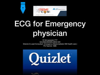 ECG for Emergency
physician
Dr.Venugopalan P P

DA,DNB,MNAMS,MEM-GW

Director & Lead Consultant -Emergency Medicine(Aster DM Health care )

PG Teacher -NBE
 