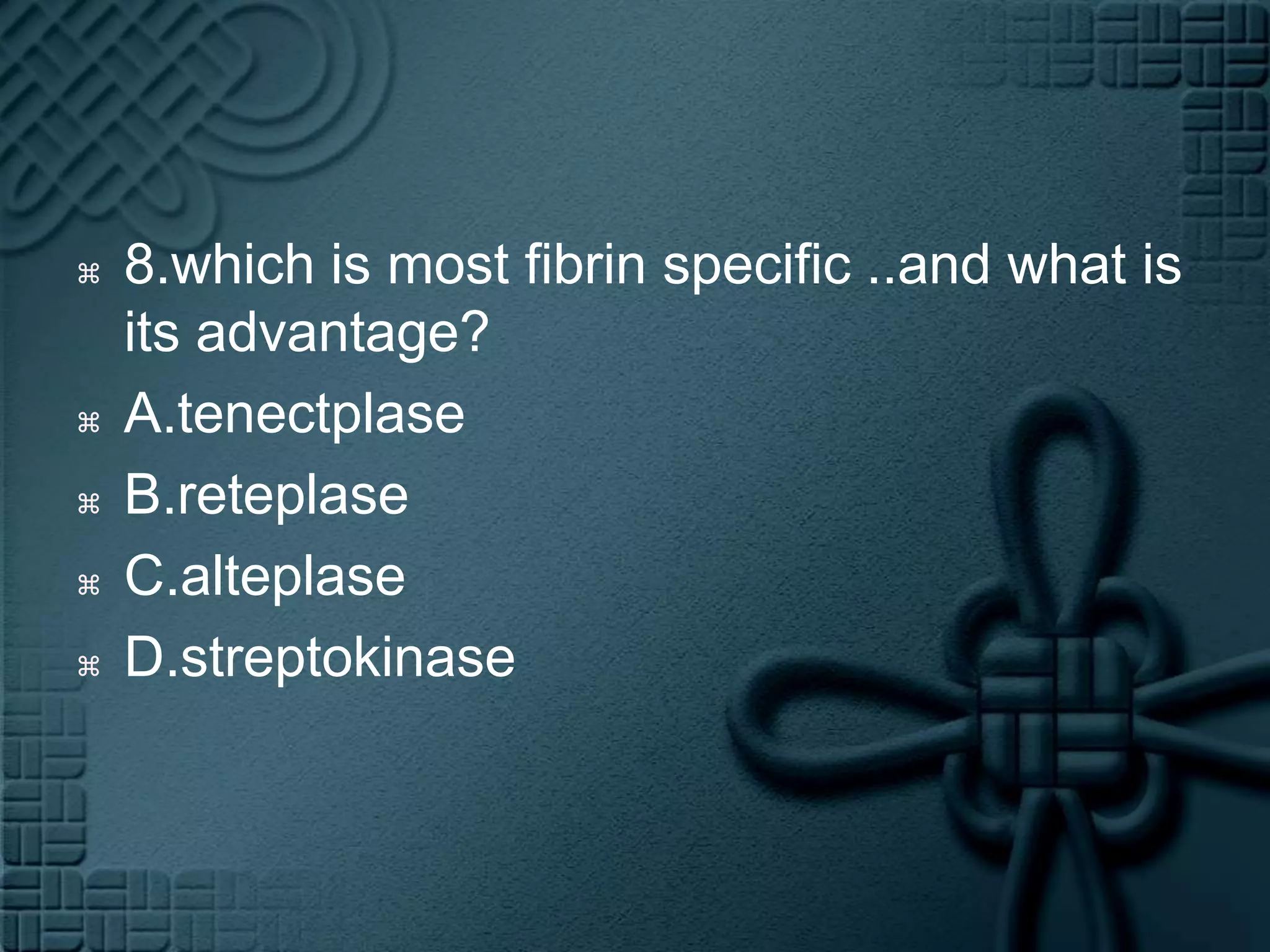 8.which is most fibrin specific ..and what is its advantage?A.tenectplaseB.reteplaseC.alteplaseD.streptokinase