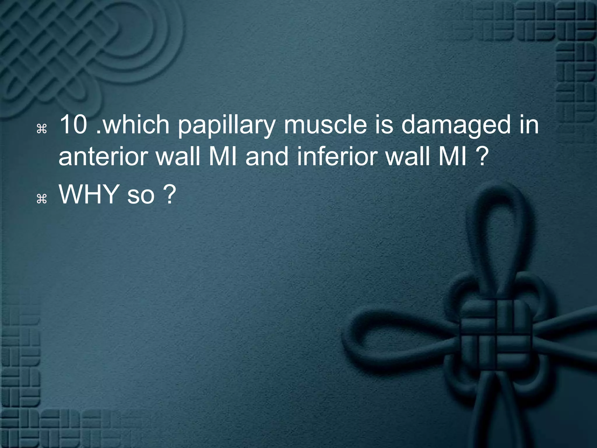 10 .which papillary muscle is damaged in anterior wall MI and inferior wall MI ?WHY so ? 