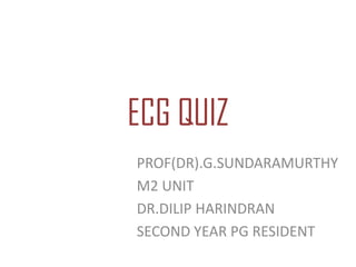 ECG QUIZ
PROF(DR).G.SUNDARAMURTHY
M2 UNIT
DR.DILIP HARINDRAN
SECOND YEAR PG RESIDENT
 