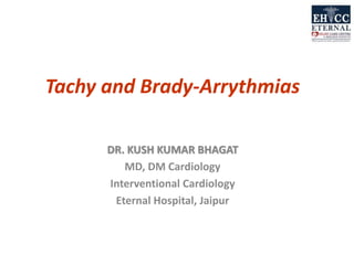 Tachy and Brady-Arrythmias
DR. KUSH KUMAR BHAGAT
MD, DM Cardiology
Interventional Cardiology
Eternal Hospital, Jaipur
 
