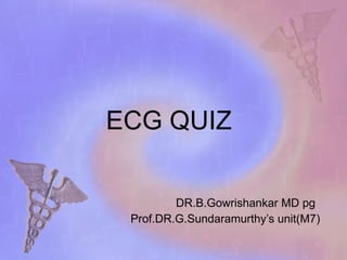 ECG QUIZ DR.B.Gowrishankar MD pg Prof.DR.G.Sundaramurthy’s unit(M7) 