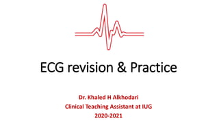 Dr. Khaled H Alkhodari
Clinical Teaching Assistant at IUG
2020-2021
ECG revision & Practice
 