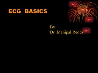 ECG  BASICS By  Dr .Mahipal Reddy 