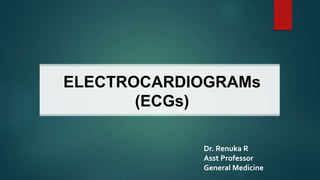 ELECTROCARDIOGRAMs
(ECGs)
Dr. Renuka R
Asst Professor
General Medicine
 