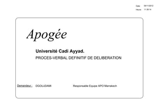 Date:    05/11/2012

                                                                  Heure:   11:39:14




      Apogée
              Université Cadi Ayyad.
              PROCES-VERBAL DEFINITIF DE DELIBERATION




Demandeur :   DGOUJDAMI        Responsable Equipe APO Marrakech
 