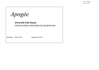 Date:   25/03/2013

                                                         Heure: 16:35:57




      Apogée
              Université Cadi Ayyad.
              PROCES-VERBAL PROVISOIRE DE DELIBERATION




Demandeur :   BENELHEND       Responsable FSJES
 