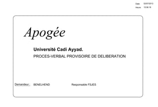 15:56:18
Date:
Heure:
02/07/2013
Université Cadi Ayyad.
BENELHEND Responsable FSJESDemandeur :
Apogée
PROCES-VERBAL PROVISOIRE DE DELIBERATION
 