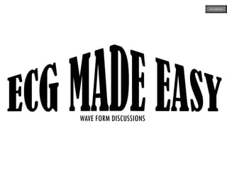 WAVE FORM DISCUSSIONS
ECG MADE EASY
 