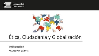 Ética, Ciudadanía y Globalización
Introducción
KRZYSZTOF GABRYS
 