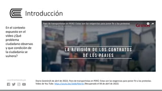 Introducción
En el contexto
expuesto en el
video ¿Qué
problema
ciudadano observas
y que condición de
la ciudadanía se
vulnera?
Diario Gestión(4 de abril de 2022). Paro de transportistas en PERÚ: Estas son las exigencias para poner fin a las protestas.
Video de You Tube. https://youtu.be/1btBzP6ArVo (Recuperado el 04 de abril de 2022)
 