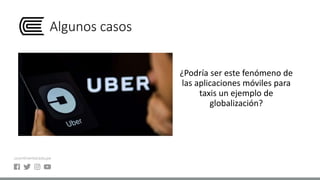 Algunos casos
¿Podría ser este fenómeno de
las aplicaciones móviles para
taxis un ejemplo de
globalización?
 