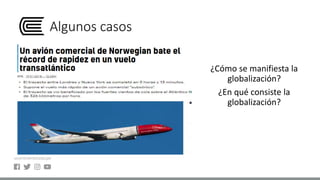 Algunos casos
¿Cómo se manifiesta la
globalización?
¿En qué consiste la
globalización?
 