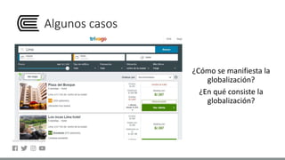 Algunos casos
¿Cómo se manifiesta la
globalización?
¿En qué consiste la
globalización?
 