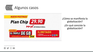 Algunos casos
¿Cómo se manifiesta la
globalización?
¿En qué consiste la
globalización?
 