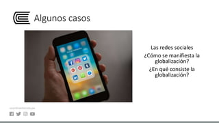 Algunos casos
Las redes sociales
¿Cómo se manifiesta la
globalización?
¿En qué consiste la
globalización?
 