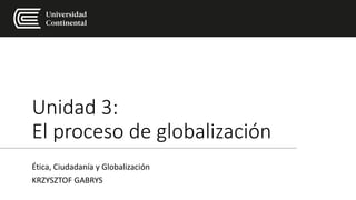Unidad 3:
El proceso de globalización
Ética, Ciudadanía y Globalización
KRZYSZTOF GABRYS
 