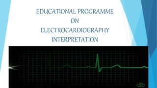 EDUCATIONAL PROGRAMME
ON
ELECTROCARDIOGRAPHY
INTERPRETATION
 