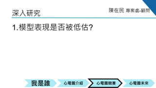 心電圖競賽心電圖介紹我是誰 心電圖未來
陳在民 專案處-顧問
深入研究
1.模型表現是否被低估?
2.模型是否有預測多重病態的能力?
3.哪些ECG導程提供較好的訓練表現?
 