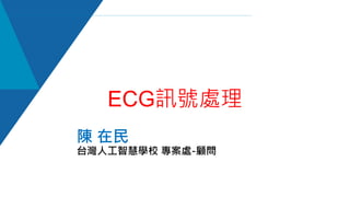 陳 在民
台灣人工智慧學校 專案處-顧問
ECG訊號處理
 