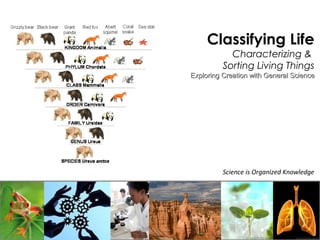Science is Organized Knowledge
Classifying Life
Characterizing &
Sorting Living Things
Exploring Creation with General ScienceExploring Creation with General Science
 
