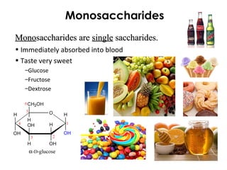 Monosaccharides
• Immediately absorbed into blood
• Taste very sweet
–Glucose
–Fructose
–Dextrose
MonoMonosaccharides aresaccharides are singlesingle saccharides.saccharides.
 