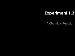 Experiment 1.3 
A Chemical Reaction 
 