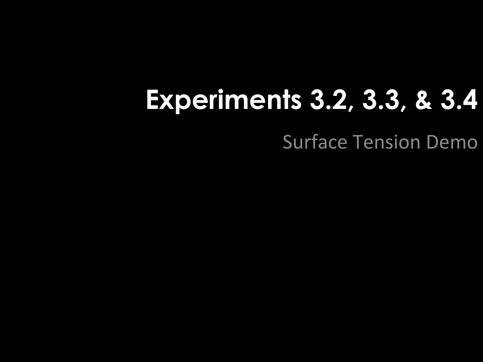 Experiments 3.2, 3.3, & 3.4 
Surface Tension Demo 
