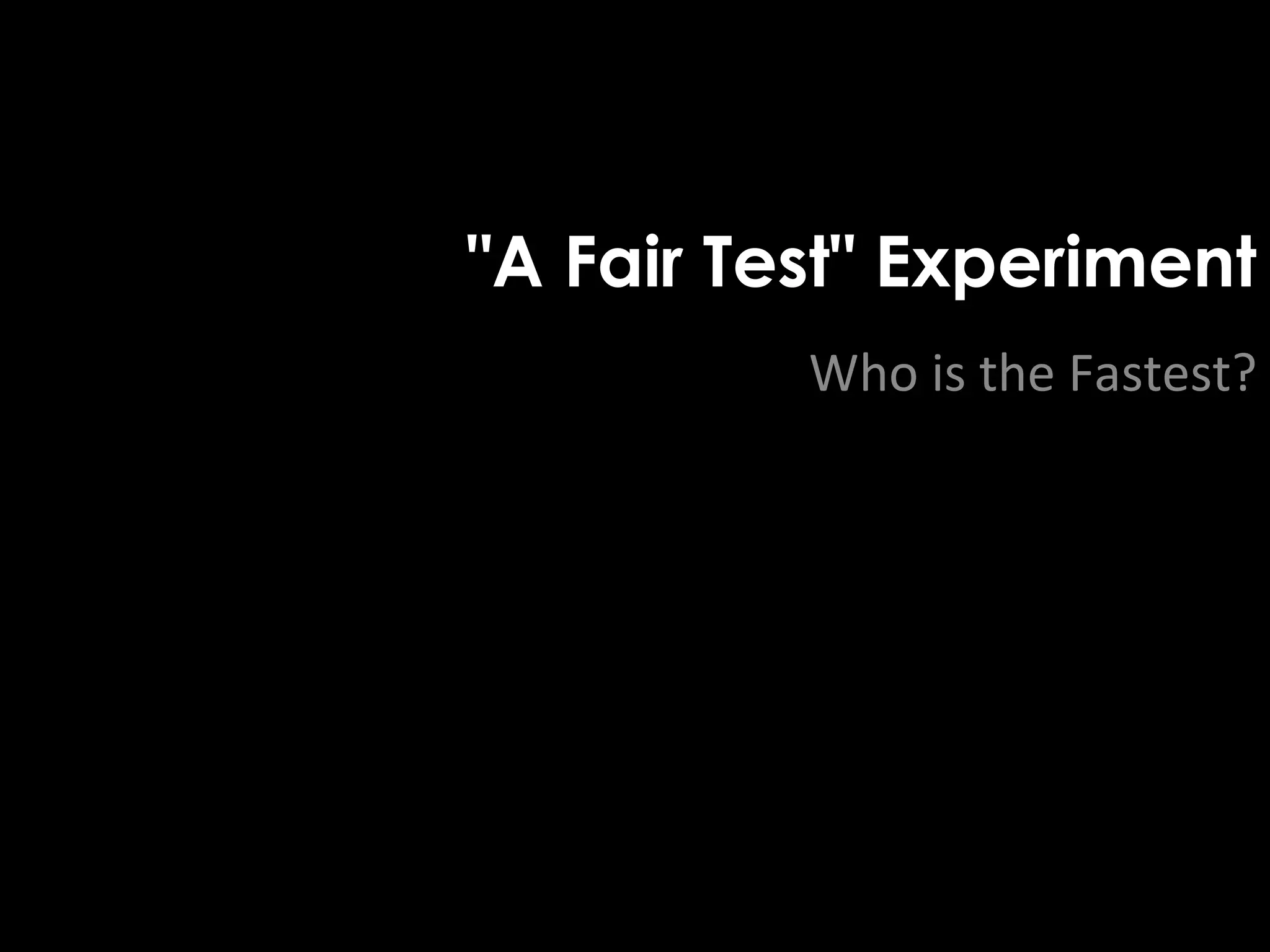 "A Fair Test" Experiment 
Who is the Fastest? 
 